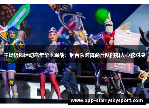 主场极限运动嘉年华季军战：烟台队对阵商丘队的扣人心弦对决