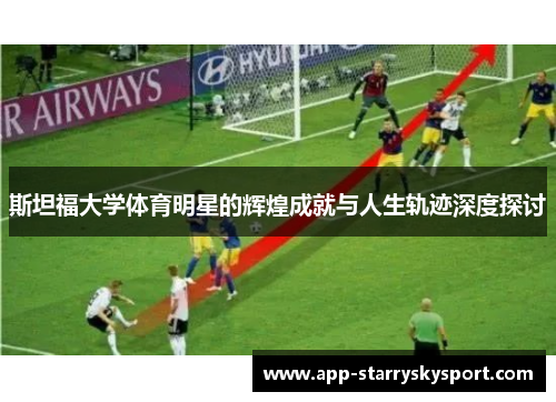 斯坦福大学体育明星的辉煌成就与人生轨迹深度探讨
