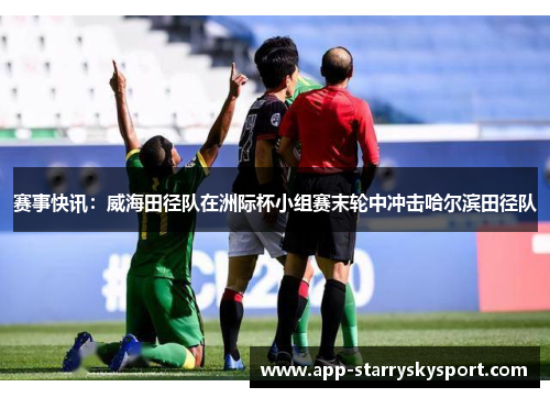 赛事快讯：威海田径队在洲际杯小组赛末轮中冲击哈尔滨田径队