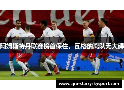 阿姆斯特丹联赛榜首保住，瓦格纳离队无大碍